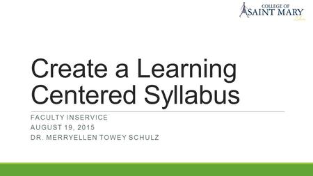 Create a Learning Centered Syllabus FACULTY INSERVICE AUGUST 19, 2015 DR. MERRYELLEN TOWEY SCHULZ.