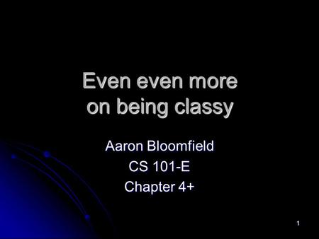 1 Even even more on being classy Aaron Bloomfield CS 101-E Chapter 4+