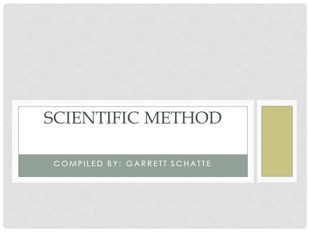 COMPILED BY: GARRETT SCHATTE SCIENTIFIC METHOD. OBJECTIVES 1.Develop a hypothesis 2.Develop an experiment to test a hypothesis 3.Collect data 4.Make measurements.