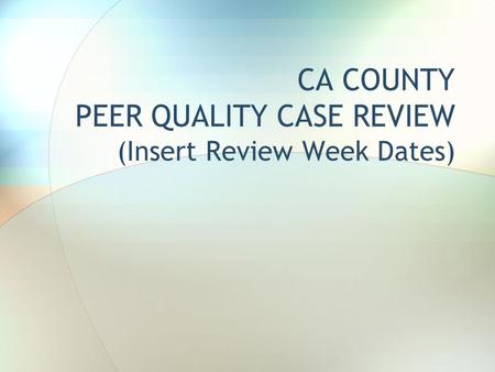 CA COUNTY PEER QUALITY CASE REVIEW (Insert Review Week Dates)