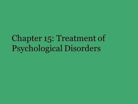 Chapter 15: Treatment of Psychological Disorders.