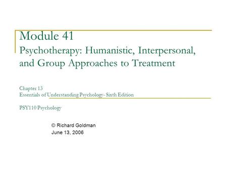 Module 41 Psychotherapy: Humanistic, Interpersonal, and Group Approaches to Treatment Chapter 13 Essentials of Understanding Psychology- Sixth Edition.