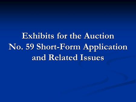 Exhibits for the Auction No. 59 Short-Form Application and Related Issues.