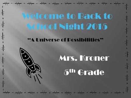 “A Universe of Possibilities” Mrs. Kroner 5 th Grade Welcome to Back to School Night 2015.