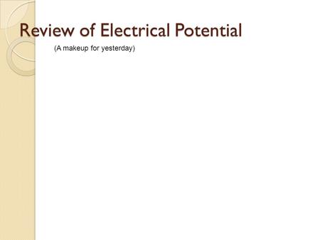 Review of Electrical Potential (A makeup for yesterday)