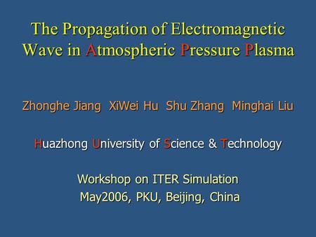 The Propagation of Electromagnetic Wave in Atmospheric Pressure Plasma Zhonghe Jiang XiWei Hu Shu Zhang Minghai Liu Huazhong University of Science & Technology.