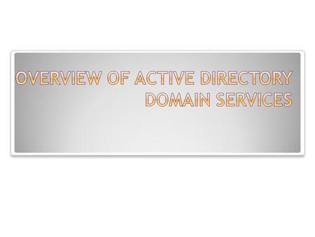  Identify Active Directory functions and Benefits.  Identify the major components that make up an Active Directory structure.  Identify how DNS relates.