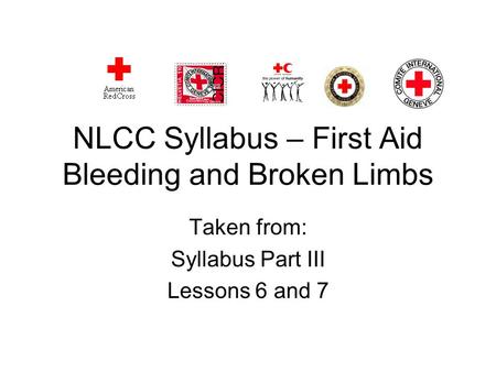 NLCC Syllabus – First Aid Bleeding and Broken Limbs Taken from: Syllabus Part III Lessons 6 and 7.