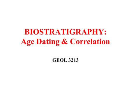 BIOSTRATIGRAPHY: Age Dating & Correlation GEOL 3213.