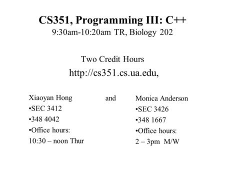 CS351, Programming III: C++ 9:30am-10:20am TR, Biology 202 Two Credit Hours  and Xiaoyan Hong SEC 3412 348 4042 Office hours: 10:30.