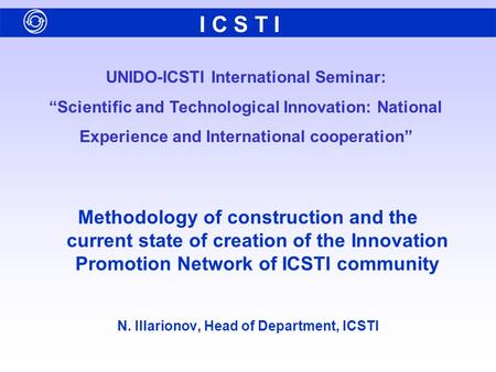 UNIDO-ICSTI International Seminar: “Scientific and Technological Innovation: National Experience and International cooperation” I C S T I Methodology of.