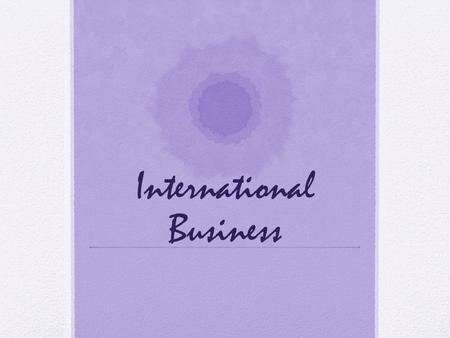 International Business. What is International Business? Dealing with all commercial transactions (private and governmental, sales, investments, logistics,