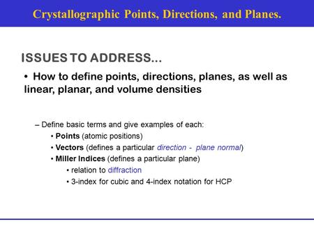 Crystallographic Points, Directions, and Planes. ISSUES TO ADDRESS... How to define points, directions, planes, as well as linear, planar, and volume densities.