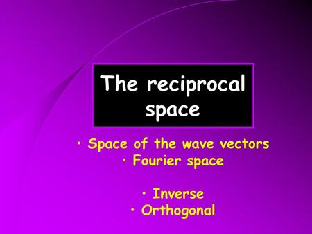 The reciprocal space Space of the wave vectors Fourier space Inverse Orthogonal.