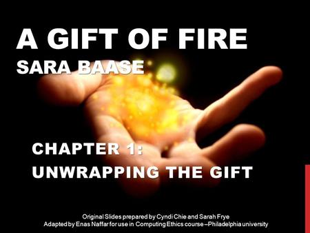 A GIFT OF FIRE SARA BAASE CHAPTER 1: UNWRAPPING THE GIFT Original Slides prepared by Cyndi Chie and Sarah Frye Adapted by Enas Naffar for use in Computing.