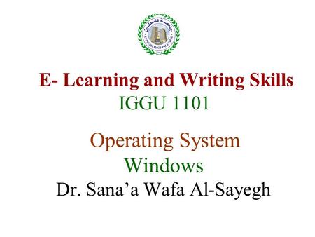 E- Learning and Writing Skills IGGU 1101 Operating System Windows Dr. Sana’a Wafa Al-Sayegh.