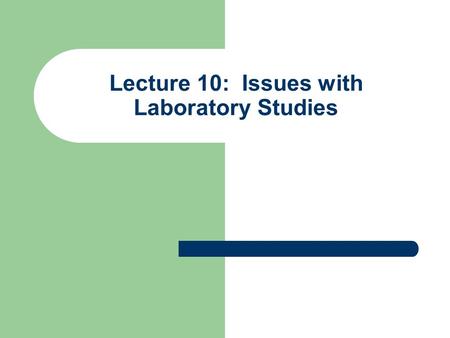 Lecture 10: Issues with Laboratory Studies. When to Use Lab Studies? First define the question as a universalistic or particularistic research question.