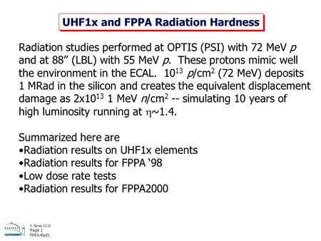 P. Denes 02.02 Page 1 FPPA-Rad1 UHF1x and FPPA Radiation Hardness Radiation studies performed at OPTIS (PSI) with 72 MeV p and at 88” (LBL) with 55 MeV.