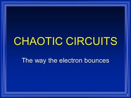 1 CHAOTIC CIRCUITS The way the electron bounces. 2 TOPICS l Linear Circuits –Inductor –Diode l Non-Linear Circuits –How can we tell if a circuit is behaving.