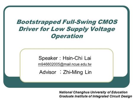 Bootstrapped Full-Swing CMOS Driver for Low Supply Voltage Operation Speaker ： Hsin-Chi Lai Advisor ︰ Zhi-Ming Lin National.