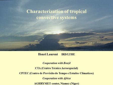 Characterization of tropical convective systems Henri Laurent IRD/LTHE Cooperation with Brazil CTA (Centro Técnico Aeroespacial) CPTEC (Centro de Previsião.