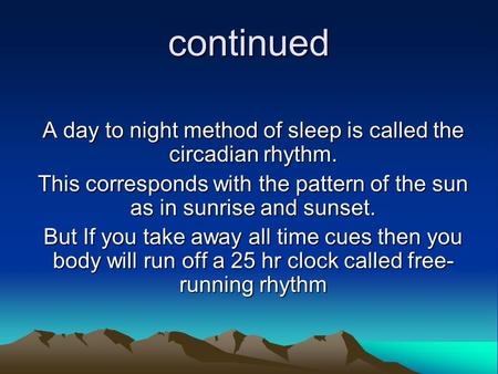 Continued A day to night method of sleep is called the circadian rhythm. This corresponds with the pattern of the sun as in sunrise and sunset. But If.