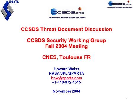 1 CCSDS Threat Document Discussion CCSDS Security Working Group Fall 2004 Meeting CNES, Toulouse FR Howard Weiss NASA/JPL/SPARTA +1-410-872-1515.