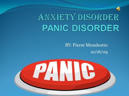 BY: Pierre Mondestin 10/16/09 Panic disorder is an anxiety disorder and is characterized by unexpected and repeated episodes of intense fear accompanied.