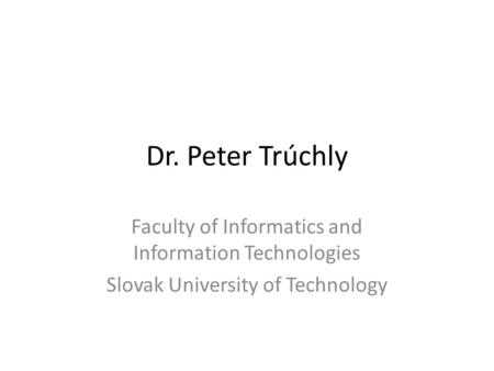 Dr. Peter Trúchly Faculty of Informatics and Information Technologies Slovak University of Technology.