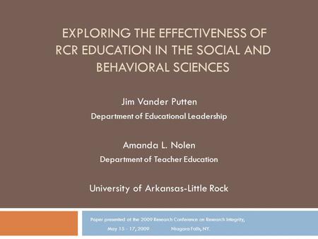 EXPLORING THE EFFECTIVENESS OF RCR EDUCATION IN THE SOCIAL AND BEHAVIORAL SCIENCES Jim Vander Putten Department of Educational Leadership Amanda L. Nolen.