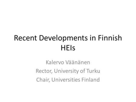 Recent Developments in Finnish HEIs Kalervo Väänänen Rector, University of Turku Chair, Universities Finland.