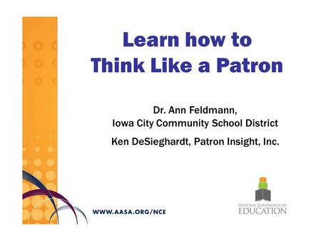 Learn how to Think Like a Patron Dr. Ann Feldmann, Iowa City Community School District Ken DeSieghardt, Patron Insight, Inc.