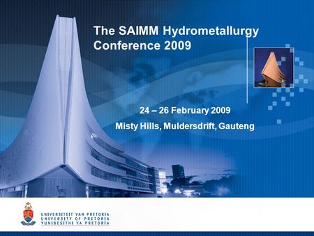 The SAIMM Hydrometallurgy Conference 2009 24 – 26 February 2009 Misty Hills, Muldersdrift, Gauteng.