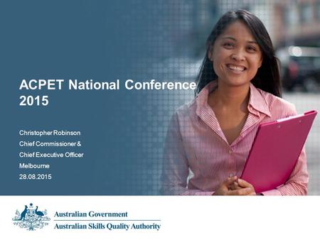 Christopher Robinson Chief Commissioner & Chief Executive Officer Melbourne 28.08.2015 ACPET National Conference 2015.