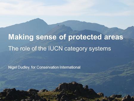 Making sense of protected areas The role of the IUCN category systems Nigel Dudley, for Conservation International.