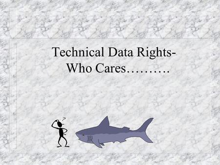 Technical Data Rights- Who Cares………. Introduction n Why Do I Need To Know This? – Acquiring Tech Data is expensive – Dynamic environment, each situation.