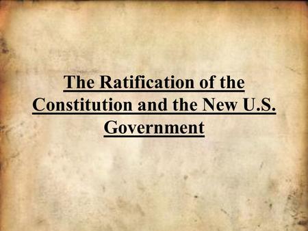 The Ratification of the Constitution and the New U.S. Government.