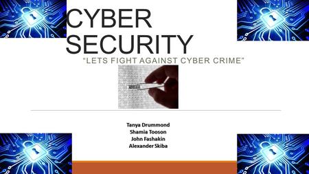 CYBER SECURITY “LETS FIGHT AGAINST CYBER CRIME” Tanya Drummond Shamia Tooson John Fashakin Alexander Skiba.