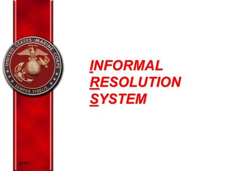 INFORMAL RESOLUTION SYSTEM EORC. OVERVIEW Define IRS concept Discuss IRS key elements Demonstrate working knowledge of IRS.