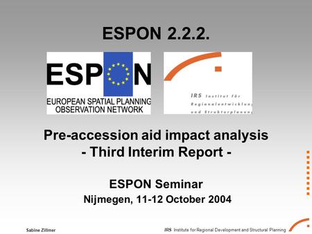 IRS Institute for Regional Development and Structural Planning Sabine Zillmer ESPON 2.2.2. Pre-accession aid impact analysis - Third Interim Report - ESPON.