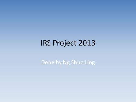 IRS Project 2013 Done by Ng Shuo Ling. Content Topic Significance Methodology Literature review Findings Conclusion References.