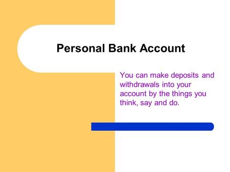 Personal Bank Account You can make deposits and withdrawals into your account by the things you think, say and do.