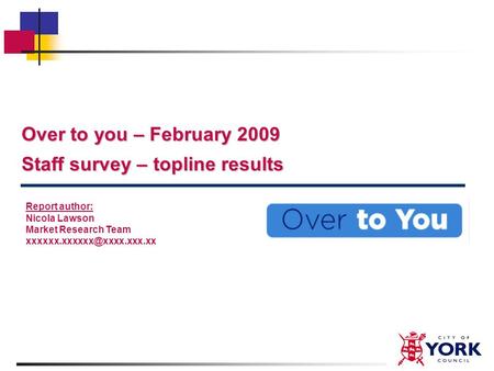 Over to you – February 2009 Staff survey – topline results Report author: Nicola Lawson Market Research Team