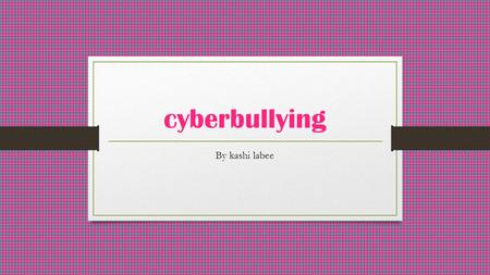 Cyberbullying By kashi labee. cybebullying Social media Many people are getting bullied over social media Do you get bullied over things you do over.