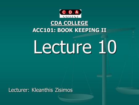 CDA COLLEGE ACC101: BOOK KEEPING II Lecture 10 Lecture 10 Lecturer: Kleanthis Zisimos.