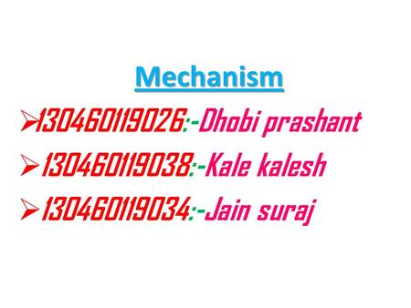 Mechanism  130460119026:-Dhobi prashant  130460119038:-Kale kalesh  130460119034:-Jain suraj.