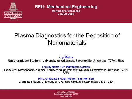 University of Arkansas Fayetteville, Arkansas 72701 www.uark.edu Plasma Diagnostics for the Deposition of Nanomaterials Jay Mehta Undergraduate Student,