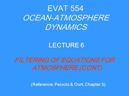 EVAT 554 OCEAN-ATMOSPHERE DYNAMICS FILTERING OF EQUATIONS FOR ATMOSPHERE (CONT) LECTURE 6 (Reference: Peixoto & Oort, Chapter 3)