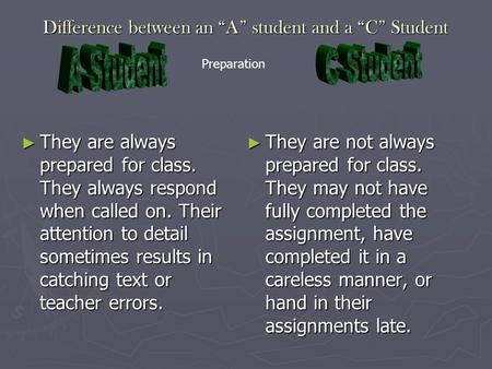 Difference between an “A” student and a “C” Student ► They are always prepared for class. They always respond when called on. Their attention to detail.