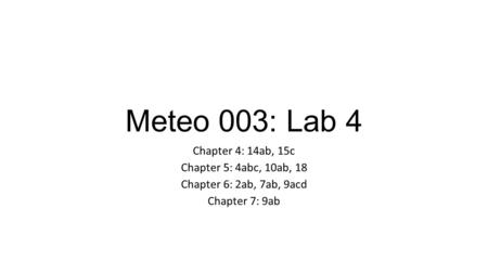 Meteo 003: Lab 4 Chapter 4: 14ab, 15c Chapter 5: 4abc, 10ab, 18 Chapter 6: 2ab, 7ab, 9acd Chapter 7: 9ab.